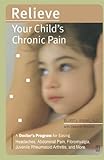 Relieve Your Child's Chronic Pain: A Doctor's Program for Easing Headaches, Abdominal Pain, Fibromya by Elliot J. Krane M.D.