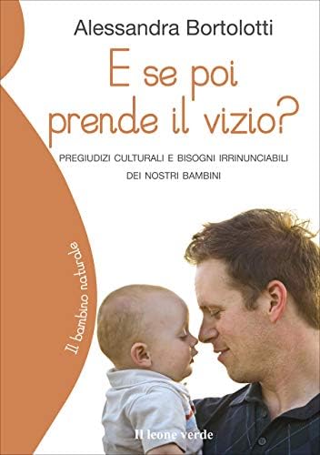 E se poi prende il vizio?: pregiudizi culturali e bisogni irrinunciabili dei nostri bambini (Il bambino naturale Vol. 21) (Italian Edition)