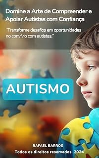 Livro Autismo - Domine a Arte de Compreender e Apoiar Autistas com Confiança: “Transforme desafios em oportunidades no convívio com autistas.”