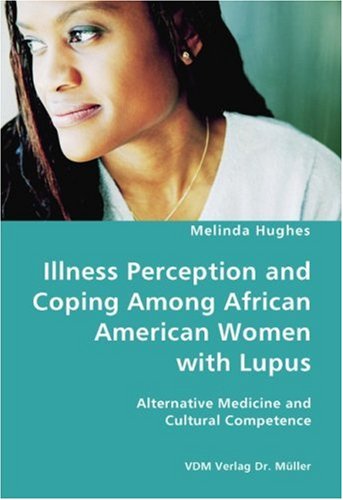 Illness Perception and Coping Among African American Women with Lupus - Alternative Medicine and Cul by Melinda Hughes