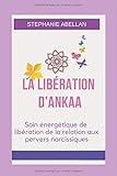LA LIBÉRATION D'ANKAA: Soin énergétique de libération de la relation aux pervers narcissiques (F by Stephanie Abellan