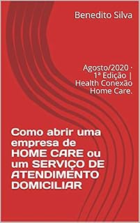 Livro Como abrir uma empresa de HOME CARE ou um SERVIÇO DE ATENDIMENTO DOMICILIAR: Agosto/2020 · 1ª Edição | Health Conexão Home Care.