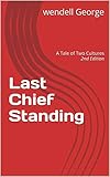 Last Chief Standing: A Tale of Two Cultures 2nd Edition by wendell George