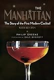 The Manhattan: The Story of the First Modern Cocktail with Recipes by Philip Greene, Dale DeGroff