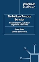 The Politics of Resource Extraction: Indigenous Peoples, Multinational Corporations and the State (International Political Economy Series)