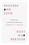 Success and Luck: Good Fortune and the Myth of Meritocracy