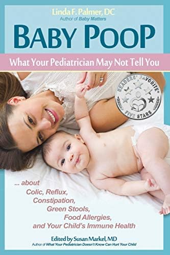 Baby Poop What Your Pediatrician May Not Tell You About Colic Reflux Constipation Green Stools Food Allergies And Your Child S Immune Health By Palmer Dc Linda F Markel Susan Amazon Ae