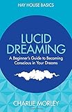 Lucid Dreaming: A Beginner's Guide to Becoming Conscious in Your Dreams (Hay House Basics) by Charlie Morley