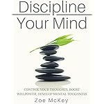 Discipline Your Mind: Control Your Thoughts, Boost Willpower, Develop Mental Toughness