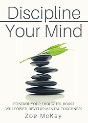 Discipline Your Mind: Control Your Thoughts, Boost Willpower, Develop Mental Toughness
