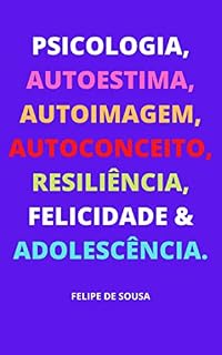 Livro PSICOLOGIA, AUTOESTIMA, AUTOIMAGEM, AUTOCONCEITO, RESILIÊNCIA, FELICIDADE & ADOLESCÊNCIA.