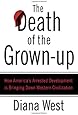 The Death of the Grown-Up: How America's Arrested Development Is Bringing Down Western Civilization