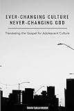 Ever-Changing Culture, Never-Changing God: Translating the Gospel for Adolescent Culture by 
