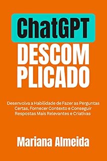 Livro ChatGPT Descomplicado: Desenvolva a Habilidade de Fazer as Perguntas Certas, Fornecer Contexto e Conseguir Respostas Mais Relevantes e Criativas