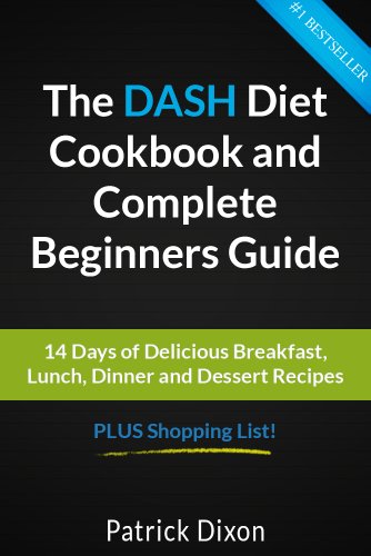 The DASH Diet Cookbook and Complete Beginners Guide: 14 Days of Delicious Breakfast, Lunch, Dinner and Dessert Recipes PLUS Shopping List!