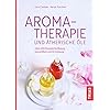 Aromatherapie und ätherische Öle: Über 400 Rezepte für Beauty, Gesundheit und Ihr Zuhause