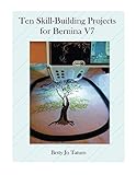 Ten Skill-Building Projects for Bernina V7 by Betty Jo Tatum