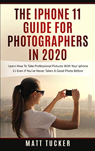 The iPhone 11 Guide For Photographers In 2020: Learn How To Take Professional Pictures With Your iPhone 11 Even If You’ve Never Taken A Good Photo Before