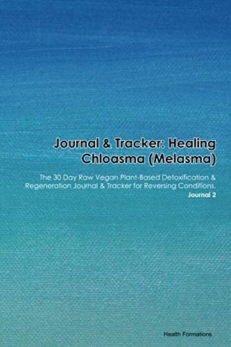 Journal & Tracker: Healing Chloasma (Melasma): The 30 Day Raw Vegan Plant-Based Detoxification & Regeneration Journal & Tracker for Reversing Conditions. Journal 2