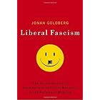 Liberal Fascism: The Secret History of the American Left, From Mussolini to the Politics of Meaning