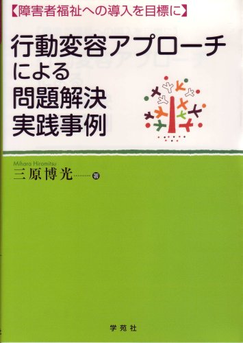 行動変容アプローチによる問題解決実践事例 障害者福祉への導入を目標に 三原 博光 本 通販 Amazon