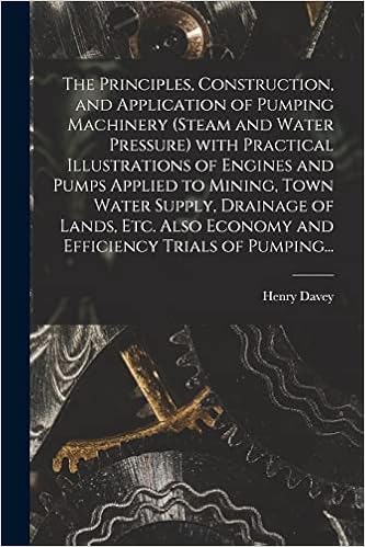 The Principles, Construction, and Application of Pumping Machinery (steam and Water Pressure) With Practical Illustrations of Engines and Pumps ... Economy and Efficiency Trials of Pumping...