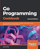 Go Programming Cookbook: Over 85 recipes to build modular, readable, and testable Golang applications across various domains, 2nd Edition by Aaron Torres