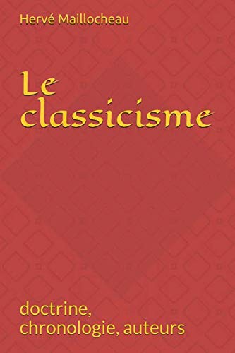 Le classicisme: doctrine, chronologie, auteurs (French Edition) by hervé MAILLOCHEAU