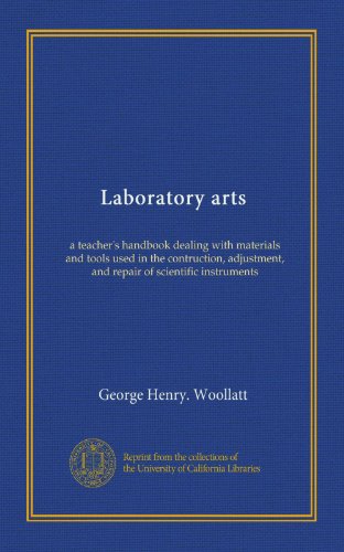 Laboratory arts: a teacher's handbook dealing with materials and tools used in the contruction, adjustment, and repair of scientific instruments Laboratory arts: a teacher's handbook dealing with materials and tools used in the contruction, adjustment, and repair of scientific instruments