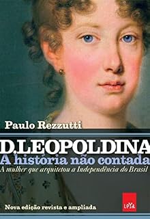 Livro D Leopoldina: A história não contada – Nova edição revista e ampliada: A mulher que arquitetou a Independência do Brasil