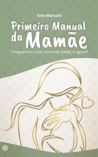 Livro Primeiro Manual da Mamãe: Cheguei em casa com meu bebê, e agora?