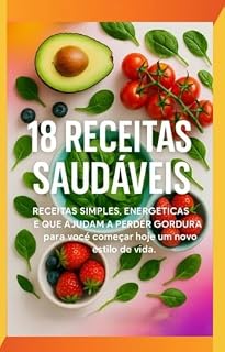 Livro 18 Receitas Saudáveis: Receitas Simples, Energéticas e que Ajudam a Perder Gordura para você começar hoje um novo estilo de vida
