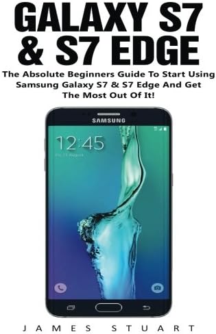 Galaxy S7 & S7 Edge: The Absolute Beginners Guide To Start Using Samsung Galaxy S7 And S7 Edge And Get The Most Out Of It! (Samsung S7 Edge Galaxy, Samsung S7 Galaxy, Samsung S7 Edge Galaxy Phone) Paperback – October 9, 2016