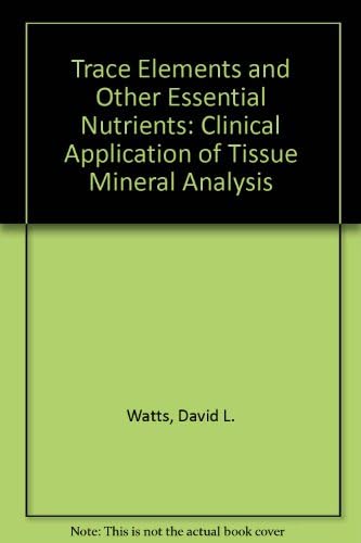 Trace Elements And Other Essential Nutrients Clinical Application Of Tissue Mineral Analysis Watts David L 9781885676054 Amazon Com Books