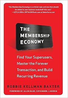 The Membership Economy: Find Your Super Users, Master the Forever Transaction, and Build Recurring Revenue, by Robbie Kellman Baxter