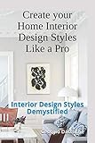 Create your Home Interior Design Styles Like a Pro: Interior Design Styles Demystified by Georgio Daccache