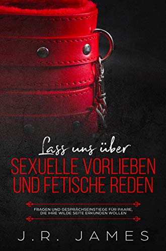 Lass uns über sexuelle Vorlieben und Fetische reden: Fragen und Gesprächseinstiege für Paare, die by J.R. James