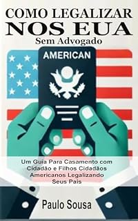Livro Como Legalizar nos EUA Sem Advogado: Um Guia Para Casamento com Cidadão e Filhos Cidadãos Americanos Legalizando Seus Pais