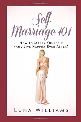 Self Marriage 101 How To Marry Yourself And Live Happily Ever After Williams Luna 9781976900679 Amazon Com Books