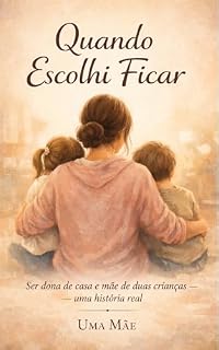 Livro Quando Escolhi Ficar: Ser dona de casa e mãe de duas crianças — uma História Real