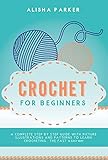 Crochet for Beginners: A Complete Step By Step Guide With Picture illustrations and Patterns To Lear by Alisha Parker