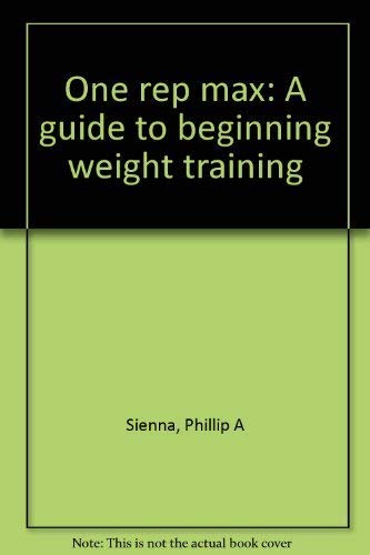 One rep max: A guide to beginning weight training by Phillip A Sienna (Paperback)