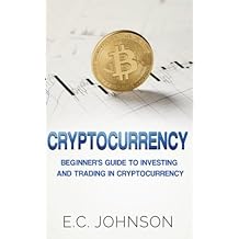 Cryptocurrency: The Beginner's Guide to Investing and Trading in Cryptocurrency