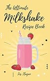The Ultimate MILKSHAKE RECIPE BOOK by Les Ilagan