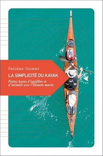 Download La simplicité du kayak : Petites leçons d'équilibre et d'intimité avec l'?élément marin PDF