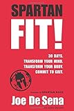Spartan Fit!: 30 Days. Transform Your Mind. Transform Your Body. Commit to Grit. by Joe De Sena, John Durant