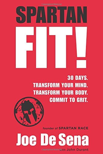 Spartan Fit!: 30 Days. Transform Your Mind. Transform Your Body. Commit to Grit. by Joe De Sena, John Durant