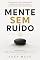 Livro Mente Sem Ruído: Transforme Seus Pensamentos, Domine Seu Foco e Alcance Resultados Extraordinários