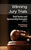Winning Jury Trials: Trial Tactics and Sponsorship Strategies, Third Edition