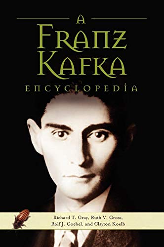 A Franz Kafka Encyclopedia by Richard T. Gray, Ruth V. Gross, Rolf J. Goebel, Clayton Koelb
